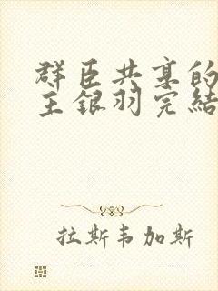 群臣共享的小公主银羽完结了吗