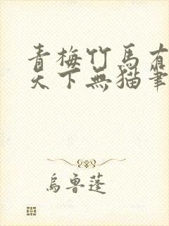 青梅竹马有时尽天下无猫笔趣阁