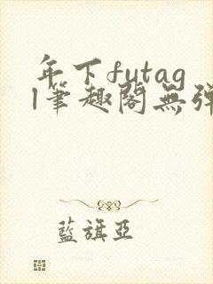 年下futagl笔趣阁无弹窗
