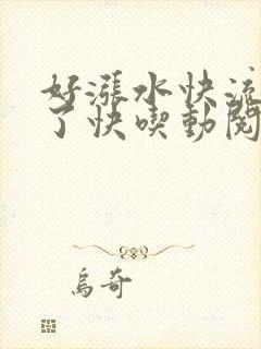 好涨水快流出来了快吃动阅读