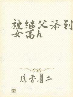 被继父添到哭h女高h