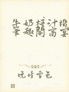 牛奶榨汁机po笔趣阁商宴清