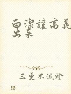 白洁让高义别拔出来