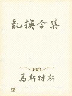 乱换合集
