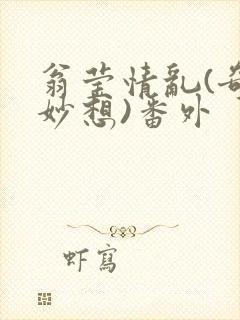 翁莹情乱(奇思妙想)番外