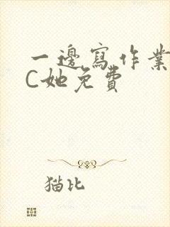 一边写作业一边C她免费