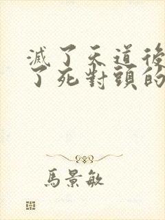 灭了天道后我成了死对头的师妹