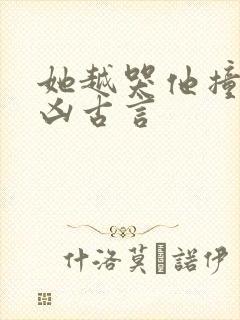 她越哭他撞得越凶古言