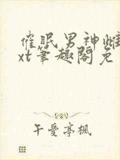 催眠男神雌堕txt笔趣阁免费