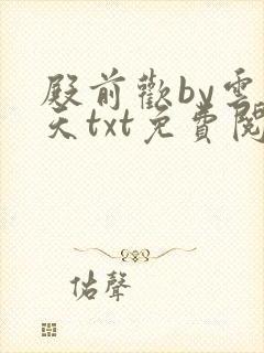 殿前欢by云梦天txt免费阅读