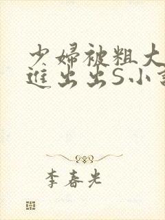 少妇被粗大猛进进出出S小说