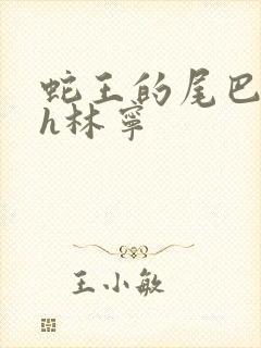 蛇王的尾巴高ah林宁