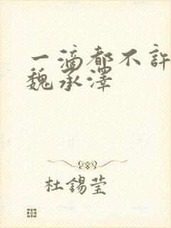 一滴都不许漏 魏承泽