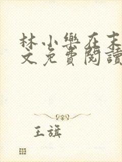 林小乐在末世全文免费阅读