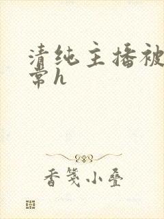 清纯主播被脔日常h