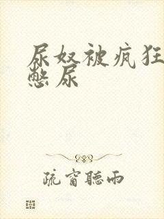 尿奴被疯狂灌水憋尿