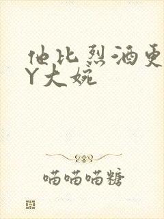 他比烈酒更撩BY大婉