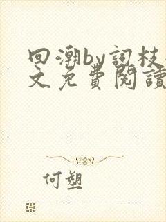 回潮by词枝全文免费阅读笔趣阁