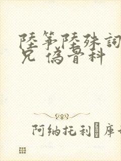 陆筝陆殊词 养兄 伪骨科
