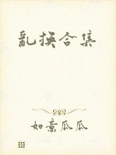 乱换合集