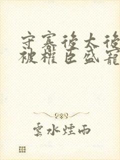 守寡后太后娘娘被权臣盛宠了免费