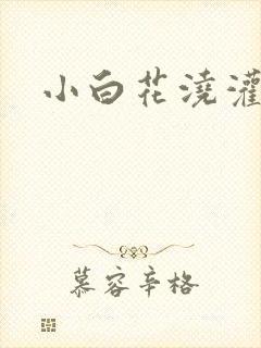 小白花浇灌日常