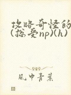 攻略奇怪的世界(总受np)(h)