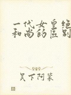 一代女皇绝版与和尚的区别