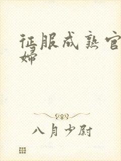 征服成熟官太贵妇