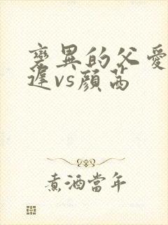 变异的父爱颜栖迟vs颜茜