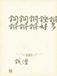 铜铜钢铿锵锵锵锵锵锵好多少阅读