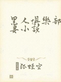 黑人俱乐部仑娇妻小说