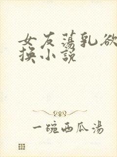 女友荡乳欲伦交换小说