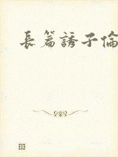 长篇诱子伦小说