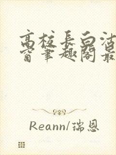 高校长白沽无弹窗笔趣阁最新章节