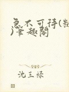 急不可待(糙汉)笔趣阁