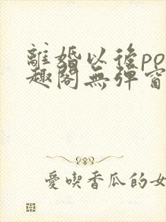 离婚以后po笔趣阁无弹窗