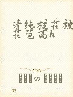 清纯校花被迫开花苞高h