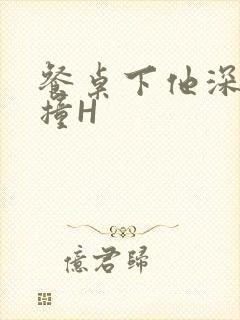 餐桌下他深深顶撞H