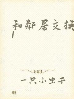 和邻居交换娇妻1