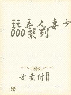 玩弄人妻少妇1000系列