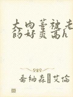 大肉蒂被老头嘬的好爽高h