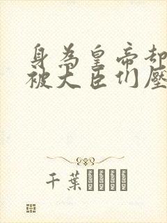 身为皇帝却每天被大臣们压