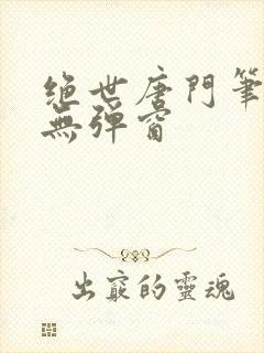 绝世唐门笔趣阁无弹窗