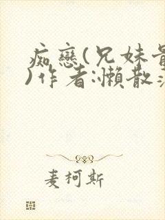 痴恋(兄妹骨科)作者:懒散蒲公英