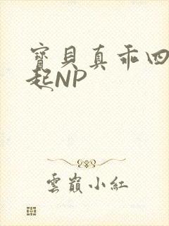宝贝真乖四人一起NP