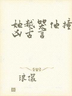 她越哭他撞得越凶古言