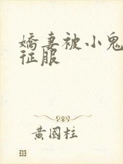 娇妻被小鬼巨茎征服