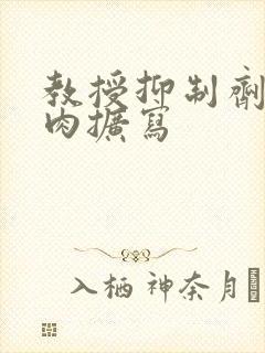 教授抑制剂要吗肉扩写