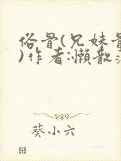 俗骨(兄妹骨科)作者:懒散蒲公英